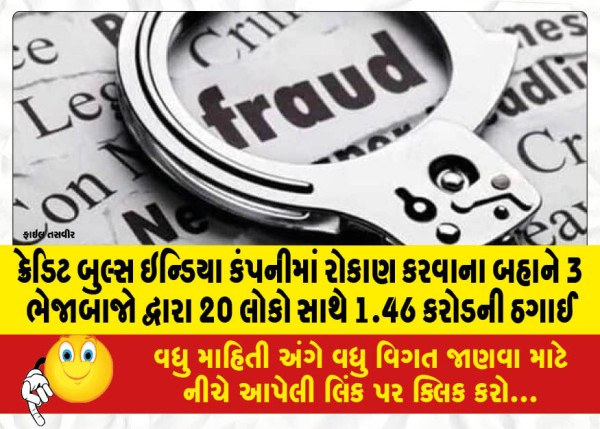 MailVadodara.com - 1-46-Crore-fraud-with-20-people-by-3-fraudsters-on-the-pretext-of-investing-in-Credit-Bulls-India-Company