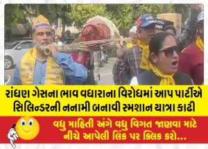 રાંધણ ગેસના ભાવ વધારાના વિરોધમાં આપ પાર્ટીએ સિલિન્ડરની નનામી બનાવી સ્મશાન યાત્રા કાઢી