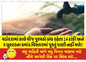 વડોદરામાં કાલે વીજ પુરવઠો બંધ રહેતા 14 ટાંકી અને 8 બુસ્ટરના કમાંડ વિસ્તારમાં પૂરતું પાણી નહીં મળે!!