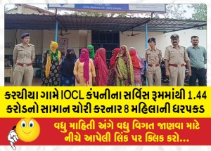 કરચીયા ગામે IOCL કંપનીના સર્વિસ રૂમમાંથી 1.44 કરોડનો સામાન ચોરી કરનાર 8 મહિલાની ધરપકડ