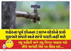 શહેરના પૂર્વ ઝોનના 2 લાખ લોકોને કાલે શુક્રવારે સવારે અને સાંજે પાણી નહીં મળે