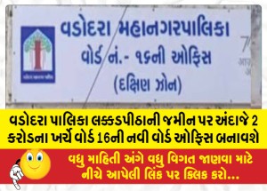 વડોદરા પાલિકા લક્કડપીઠાની જમીન પર અંદાજે 2 કરોડના ખર્ચે વોર્ડ 16ની નવી વોર્ડ ઓફિસ બનાવશે