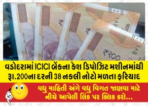 વડોદરામાં ICICI બેંકના કેશ ડિપોઝિટ મશીનમાંથી રૂા.200ના દરની 38 નકલી નોટો મળતા ફરિયાદ