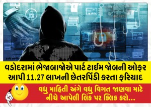 વડોદરામાં ભેજાબાજાેએ પાર્ટ ટાઈમ જોબની ઓફર આપી 11.27 લાખની છેતરપિંડી કરતા ફરિયાદ