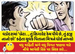 વડોદરામાં `બેટા.., તું સિગારેટ કેમ પીવે છે, તું હજી નાનો છો' કહેતા યુવકે પિતાના મિત્રને ધોઇ નાખ્યો