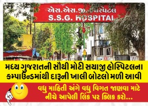 મધ્ય ગુજરાતની સૌથી મોટી સયાજી હોસ્પિટલના કમ્પાઉન્ડમાંથી દારૂની ખાલી બોટલો મળી
