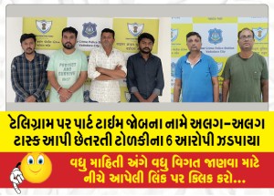 ટેલિગ્રામ પર પાર્ટ ટાઇમ જાેબના નામે અલગ-અલગ ટાસ્ક આપી છેતરતી ટોળકીના 6 આરોપી ઝડપાયા