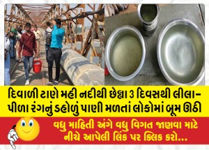 દિવાળી ટાણે મહી નદીથી છેલ્લા 3 દિવસથી લીલા-પીળા રંગનું ડહોળું પાણી મળતાં લોકોમાં બૂમ ઊઠી