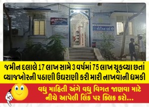 જમીન દલાલે 17 લાખ સામે 3 વર્ષમાં 75 લાખ ચૂકવ્યા છતાં વ્યાજખોરની પઠાણી ઉઘરાણી કરી મારી નાખવાની ધમકી