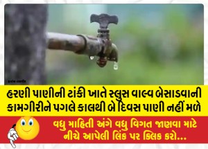 હરણી પાણીની ટાંકી ખાતે સ્લુસ વાલ્વ બેસાડવાની કામગીરીને પગલે કાલથી બે દિવસ પાણી નહીં મળે