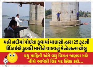 મહી નદીમાં પોઇચા કૂવામાં માણસો દ્વારા 25 ફૂટની ઊંડાઇએ ડુબકી મારીને વાલ્વનું મેન્ટેનન્સ ચાલુ