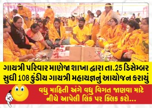 ગાયત્રી પરિવાર માણેજા શાખા દ્વારા તા.25 ડિસેમ્બર સુધી 108 કુંડીય ગાયત્રી મહાયજ્ઞનું આયોજન કરાયું