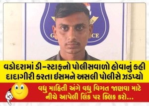 વડોદરામાં ડી-સ્ટાફનો પોલીસવાળો હોવાનું કહી દાદાગીરી કરતા ઇસમને અસલી પોલીસે ઝડપ્યો