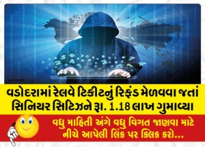 વડોદરામાં રેલવે ટિકીટનું રિફંડ મેળવવા જતાં સિનિયર સિટિઝને રૂા. 1.18 લાખ ગુમાવ્યા