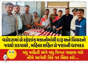 વડોદરામાં બે રહેણાંક મકાનોમાંથી દારૂ અને બિયરનો જથ્થો ઝડપાયો , મહિલા સહિત બે જણાની ધરપકડ