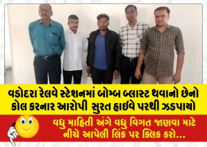 વડોદરા રેલવે સ્ટેશનમાં બોમ્બ બ્લાસ્ટ થવાનો છેનો કોલ કરનાર આરોપી  સુરત હાઇવે પરથી ઝડપાયો