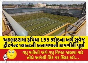 અટલાદરામાં રૂપિયા 155 કરોડના ખર્ચે સુવેજ ટ્રીટમેન્ટ પ્લાન્ટની બનાવવાની કામગીરી પૂર્ણ