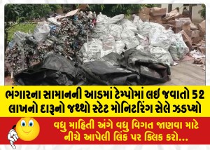 ભંગારના સામાનની આડમાં ટેમ્પોમાં લઇ જવાતો 52 લાખનો દારૂનો જથ્થો સ્ટેટ મોનિટરિંગ સેલે ઝડપ્યો